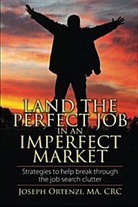 Land the Perfect Job In an Imperfect Market: Strategies to help break through the job search clutter (Paperback)