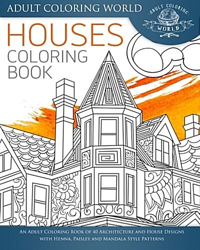 Houses Coloring Book: An Adult Coloring Book of 40 Architecture and House Designs with Henna, Paisley and Mandala Style Patterns (Paperback)