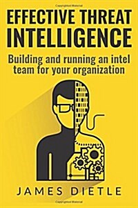 Effective Threat Intelligence: Building and running an intel team for your organization (Paperback)