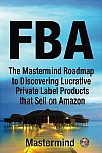 Fba: The MasterMind Roadmap to Discovering Lucrative Private Label Products That Sell on Amazon Fba (Paperback)