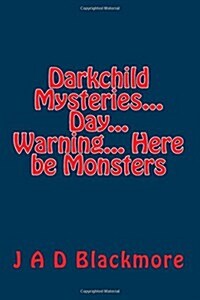 Darkchild Mysteries... Day... Warning... Here Be Monsters (Paperback, 2nd)
