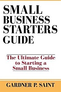 Small Business Starters Guide: The Ultimate Guide to Starting a Small Business (Paperback)