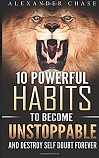 Unstoppable: 10 Powerful Habits To Become Unstoppable, And Develop A Strong Confidence To Finally Destroy Self-Doubt Forever (Paperback)