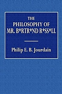 The Philosophy of Mr. B*rtr*nd R*ss*ll: With an Appendix of Leading Passages from Certain Other Works (Paperback)