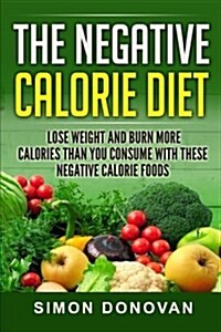 The Negative Calorie Diet: Lose Weight and Burn More Calories Than You Consume with These Negative Calorie Foods (Paperback)