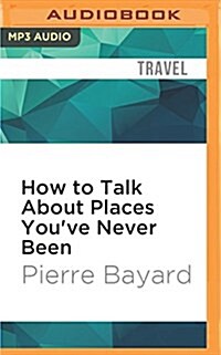 How to Talk about Places Youve Never Been: On the Importance of Armchair Travel (MP3 CD)