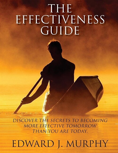 The Effectiveness Guide: Discover the Secrets to Becoming More Effective Tomorrow Than You Are Today the Fourth Edition (Paperback)