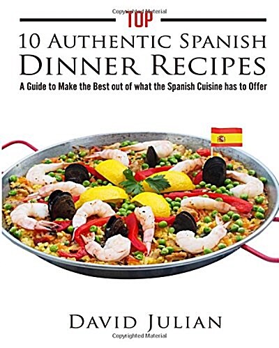 Top 10 Authentic Spanish Dinner Recipes: A Guide to Make the Best out of what the Spanish Cuisine has to Offer (Paperback)
