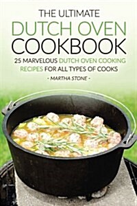 The Ultimate Dutch Oven Cookbook: 25 Marvelous Dutch Oven Cooking Recipes for All Types of Cooks (Paperback)