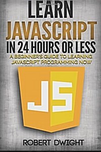 JavaScript: Learn JavaScript in 24 Hours or Less - A Beginners Guide To Learning JavaScript Programming Now (Paperback)