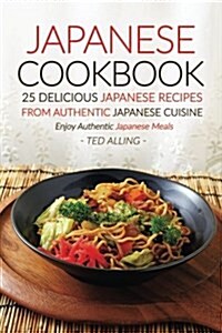 Japanese Cookbook, 25 Delicious Japanese Recipes from Authentic Japanese Cuisine: Enjoy Authentic Japanese Meals (Paperback)