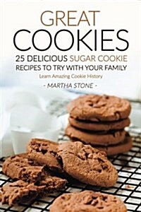 Great Cookies- 25 Delicious Sugar Cookie Recipes to Try with Your Family: Learn Amazing Cookie History (Paperback)