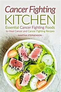 Cancer Fighting Kitchen: Essential Cancer Fighting Foods to Heal Cancer and Cancer Fighting Recipes (Paperback)