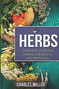 Herbs: Complete Guide for Herbal Gardening and Preparing (Paperback)