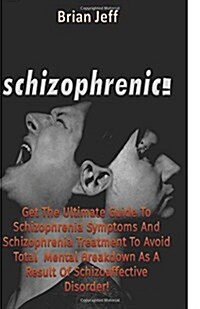 Schizophrenic!: Get the Ultimate Guide to Schizophrenia Symptoms and Schizophrenia Treatment to Avoid Total Mental Breakdown as a Resu (Paperback)