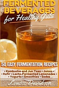 Fermented Beverages for Healthy Guts: 50 Easy Fermentation Recipes - Kombucha and Jun Teas - Juices - Kefir - Lacto-Fermented Lemonades - Yogurts - Sm (Paperback)