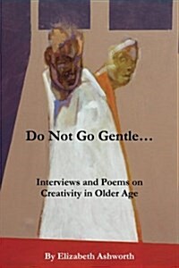 Do Not Go Gentle...: Interviews and Poems on Creativity and Ageing (Paperback)