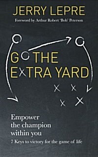 Go the Extra Yard: Empower the Champion Within You: 7 Keys to Victory for the Game of Life (Paperback)