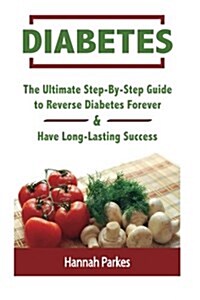 Diabetes: The Ultimate Step-By-Step Guide to Reverse Diabetes Forever and Have Long-Lasting Success (Paperback)