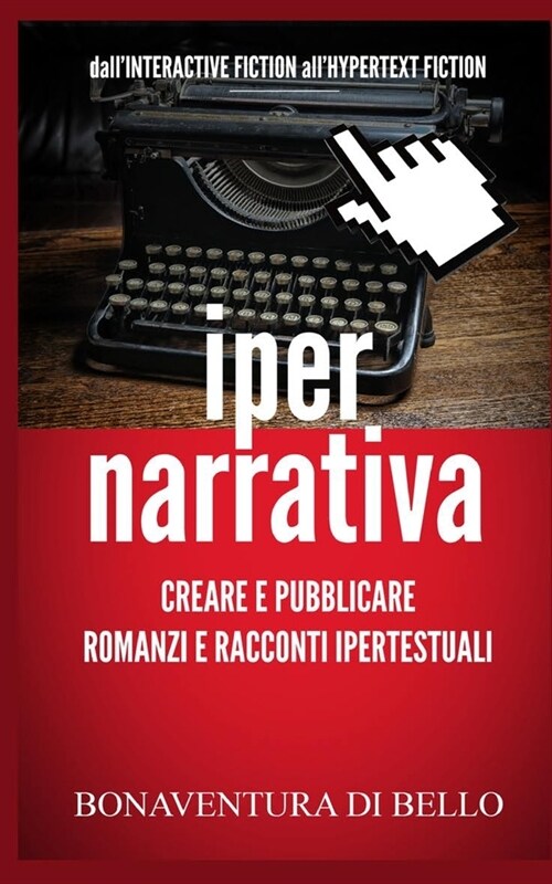 Iper-Narrativa - Creare e Pubblicare Romanzi e Racconti Ipertestuali: DallINTERACTIVE FICTION allHYPERTEXT FICTION (Paperback)