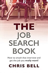 The Job Search Book: How to Smash That Interview and Get the Job You Really Want! (Paperback)