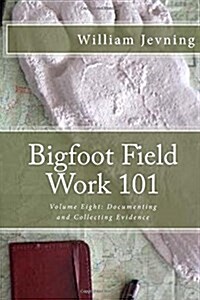 Bigfoot Field Work 101: Volume Eight: Documenting and Collecting Evidence (Paperback)