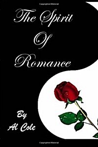 Al Cole THE SPIRIT OF ROMANCE: The Loving Relationship We Enter Into With LIFE Itself! (Paperback)