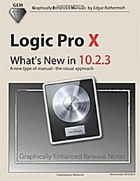 Logic Pro X - Whats New in 10.2.3: A New Type of Manual - The Visual Approach (Paperback)