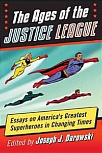 The Ages of the Justice League: Essays on Americas Greatest Superheroes in Changing Times (Paperback)