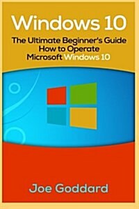 Windows 10: The Ultimate Beginners Guide How to Operate Microsoft Windows 10 [Booklet] (Paperback)