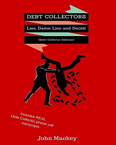 Debt Collectors: Lies, Damn Lies and Deceit: The Complete Authoritative Guide to Self Defense with Debt Collectors (Paperback)