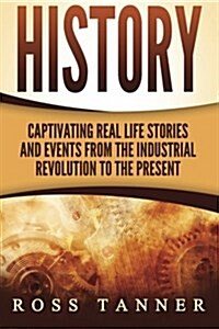 History: Captivating Real Life Stories and Events from the Industrial Revolution to the Present (Paperback)