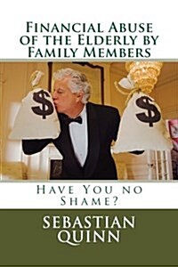 Financial Abuse of an Elderly Family Member: Have You No Shame? (Paperback)