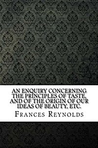 An Enquiry Concerning the Principles of Taste, and of the Origin of Our Ideas of Beauty, Etc. (Paperback)