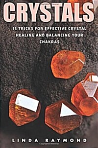 Crystals: 15 Tricks for Effective Crystal Healing and Balancing Your Chakras (Spirituality, Energy Healing, Stress Relief, Relax (Paperback)