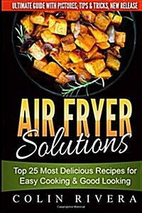 Air Fryer Solutions: Top 25 Most Delicious Recipes for Easy Cooking & Good Looki (Paperback)