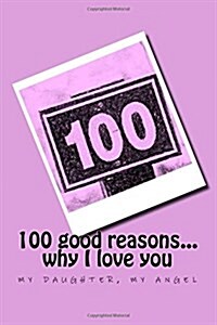 100 Good Reasons... Why I Love You My Daughter, My Angel (Paperback)