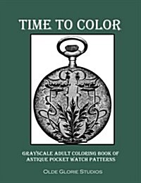 Time to Color Grayscale Adult Coloring Book of Antique Pocket Watch Patterns (Paperback, CLR, CSM)