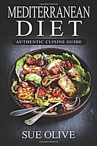 Mediterranean Diet: Authentic Cuisine Guide: The Beginners Guide to Authentic Mediterranean Cuisine (Paperback)