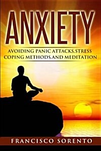 Anxiety: Avoiding Panic Attacks, Stress, Coping Methods, and Meditation (Paperback)