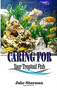 Caring for Your Tropical Fish: All You Have to Know to Care for Tropical Fish for Beginners (Paperback)