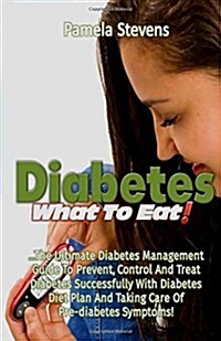 Diabetes What to Eat!: The Ultimate Diabetes Management Guide to Prevent, Control and Treat Diabetes Successfully with Diabetes Diet Plan and (Paperback)