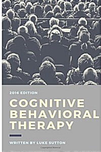 Cognitive Behavioral Therapy: A Comprehensive Guide for Defeating Depression, Overcoming Anxiety, & Eliminate Negative Thoughts (Paperback)