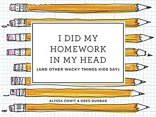I Did My Homework in My Head: (And Other Wacky Things Kids Say) (Hardcover)