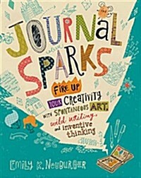 Journal Sparks: Fire Up Your Creativity with Spontaneous Art, Wild Writing, and Inventive Thinking (Paperback)