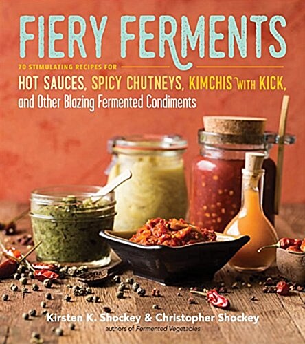 Fiery Ferments: 70 Stimulating Recipes for Hot Sauces, Spicy Chutneys, Kimchis with Kick, and Other Blazing Fermented Condiments (Paperback)