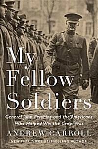 My Fellow Soldiers: General John Pershing and the Americans Who Helped Win the Great War (Hardcover)