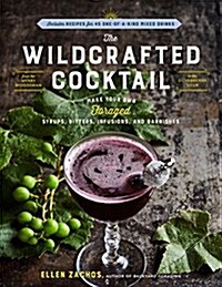 The Wildcrafted Cocktail: Make Your Own Foraged Syrups, Bitters, Infusions, and Garnishes; Includes Recipes for 45 One-Of-A-Kind Mixed Drinks (Hardcover)