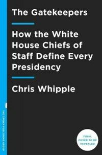 (The)Gatekeepers : How the White House chiefs of staff define every presidency