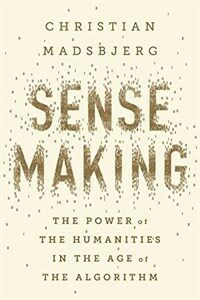 Sensemaking : the power of the humanities in the age of the algorithm